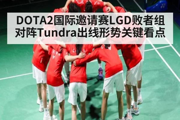 DOTA2国际邀请赛LGD败者组对阵Tundra出线形势关键看点