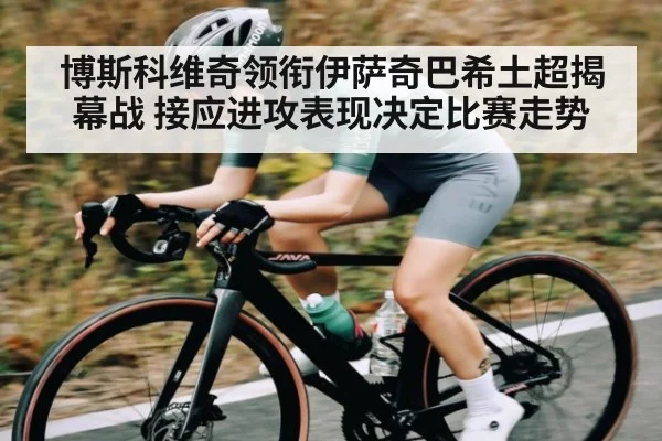 博斯科维奇领衔伊萨奇巴希土超揭幕战 接应进攻表现决定比赛走势