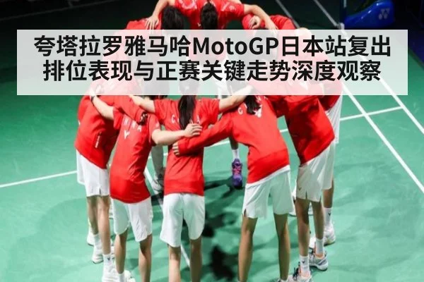 夸塔拉罗雅马哈MotoGP日本站复出排位表现与正赛关键走势深度观察
